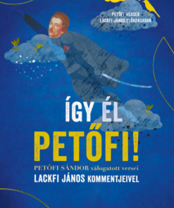 Így él Petőfi! - Petőfi Sándor válogatott versei Lackfi János kommentjeivel