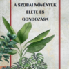 A szobai növények élete és gondozása