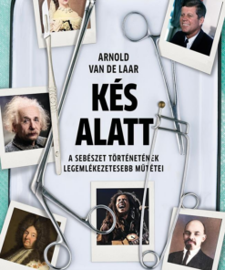 Kés alatt - A sebészet történetének legemlékezetesebb műtétei