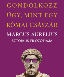 Gondolkozz úgy, mint egy római császár - Marcus Aurelius sztoikus filozófiája