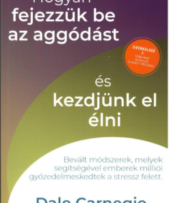 Hogyan fejezzük be az aggódást és kezdjünk el élni - Sikerkalauz 2.