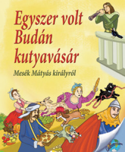 Egyszer volt Budán kutyavásár - Mesék Mátyás királyról