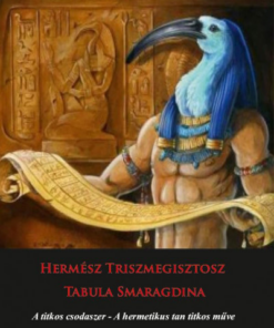 Hermész Triszmegisztosz - Tabula Smaragdina - A titkos csodaszer - A hermetikus tan titkos műve