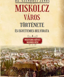Miskolcz város története és egyetemes helyirata - Negyedik kötet második rész