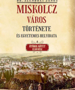 Miskolcz város története és egyetemes helyirata - Ötödik kötet első rész