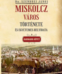 Miskolcz város története és egyetemes helyirata - Harmadik kötet