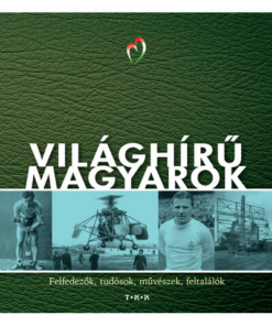 Világhírű magyarok - Felfedezők, tudósok, művészek, feltalálók