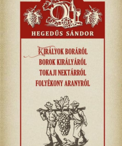 Királyok boráról Borok királyáról Tokaji nektárról Folyékony aranyról