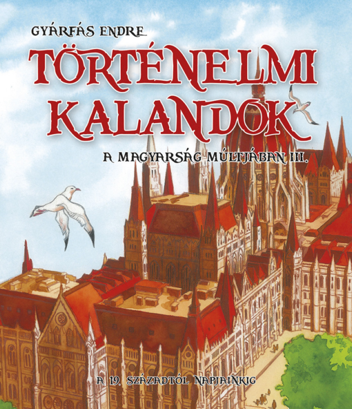 Történelmi kalandok a magyarság múltjában 3. - A 19. századtól napjainkig
