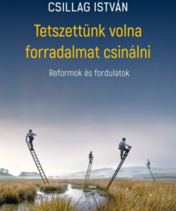 Tetszettünk volna forradalmat csinálni - Reformok és fordulatok