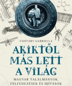 Akiktől más lett a világ - Magyar találmányok, felfedezések és újítások