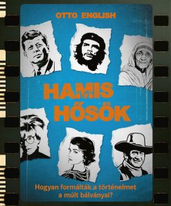 Hamis hősök - Hogyan formálták a történelmet a múlt bálványai?