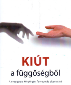 Kiút a függőségből - A nyaggatás, könyörgés, fenyegetés alternatívái