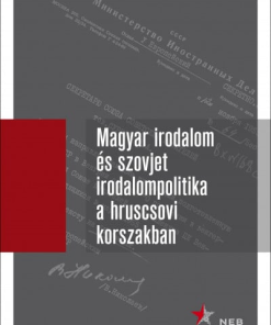 Magyar irodalom és szovjet irodalompolitika a hruscsovi korszakban I. kötet (1953-1957) - Orosz levéltári iratok, 1953-1964