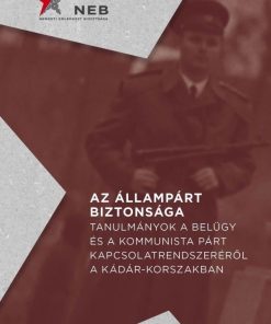 Az állampárt biztonsága - Tanulmányok a belügy és a kommunista párt kapcsolatrendszeréről a Kádár-korszakban