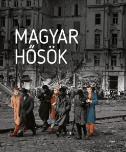 Magyar hősök - Elfeledett életutak a 20. századból