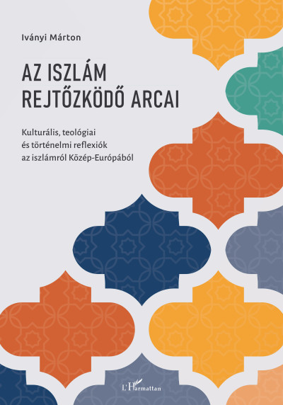 Az iszlám rejtőzködő arcai - Kulturális, teológiai és történelmi reflexiók az iszlámról Közép-Európából