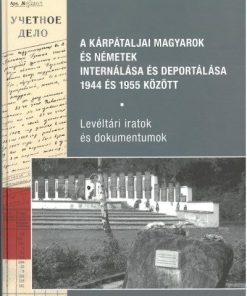 A kárpátaljai magyarok és németek internálása és deportálása 1944 és 1955 között - Levéltári iratok és dokumentumok