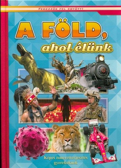 A Föld, ahol élünk - Képes ismeretterjesztés gyerekeknek