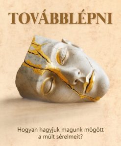 Továbblépni - Hogyan hagyjuk magunk mögött a múlt sérelmeit?