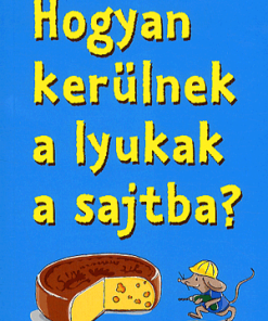 Hogyan kerülnek a lyukak a sajtba? - Közel 300 agyafúrt kérdés és válasz